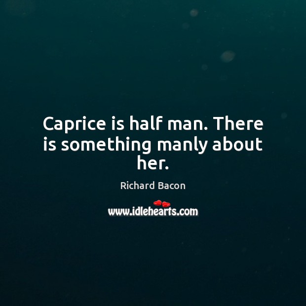 Caprice is half man. There is something manly about her. Richard Bacon Picture Quote
