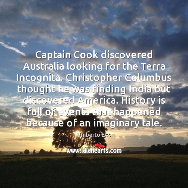 Captain Cook discovered Australia looking for the Terra Incognita. Christopher Columbus thought Umberto Eco Picture Quote