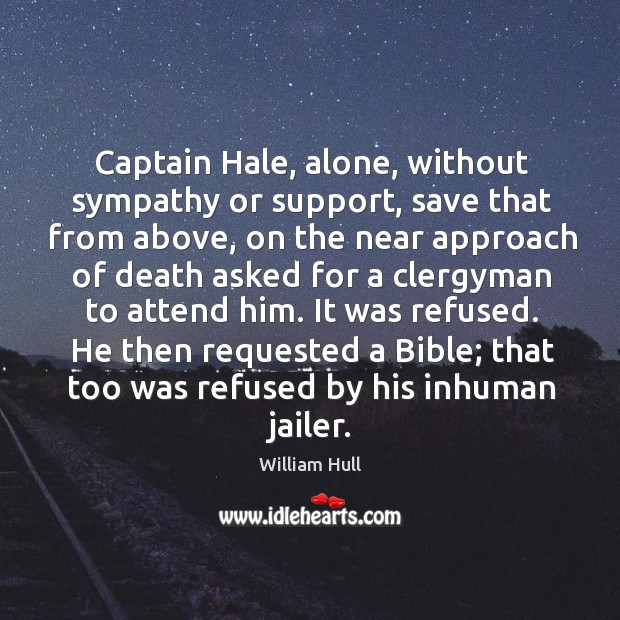 Captain hale, alone, without sympathy or support, save that from above, on the near approach William Hull Picture Quote