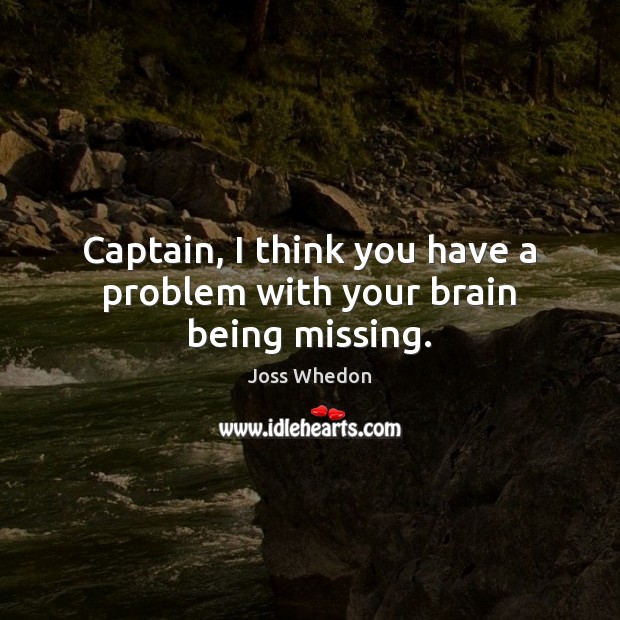 Captain, I think you have a problem with your brain being missing. Joss Whedon Picture Quote