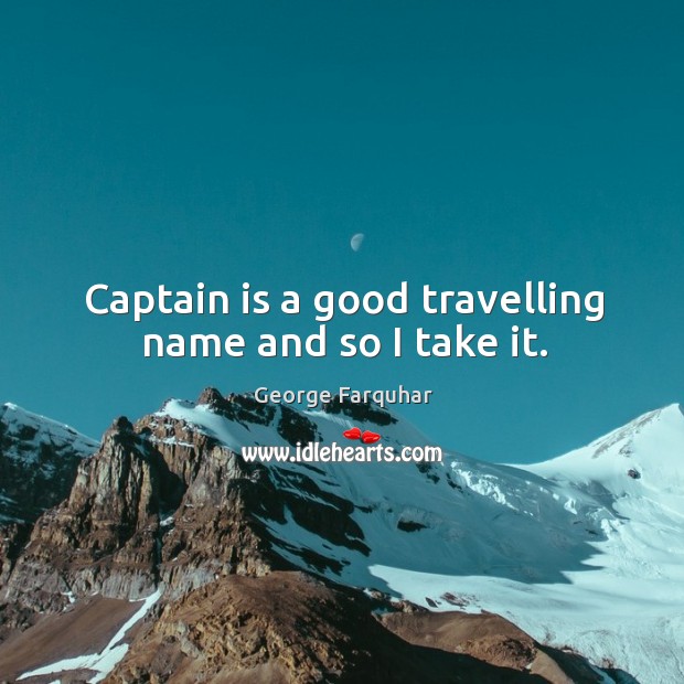 Captain is a good travelling name and so I take it. George Farquhar Picture Quote