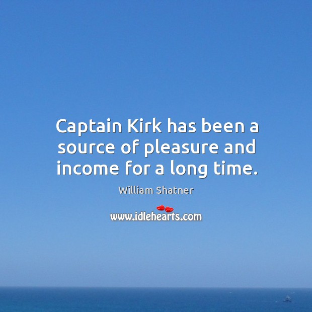Captain kirk has been a source of pleasure and income for a long time. William Shatner Picture Quote