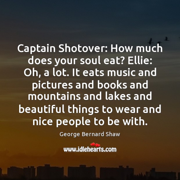 Captain Shotover: How much does your soul eat? Ellie: Oh, a lot. George Bernard Shaw Picture Quote