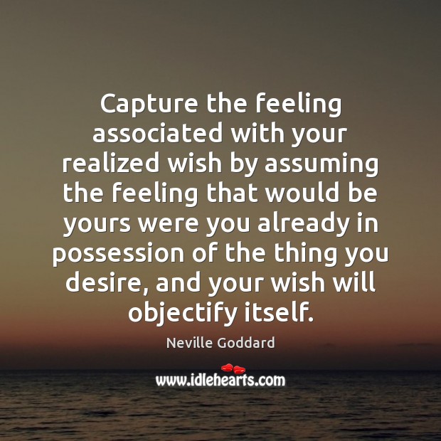 Capture the feeling associated with your realized wish by assuming the feeling Neville Goddard Picture Quote