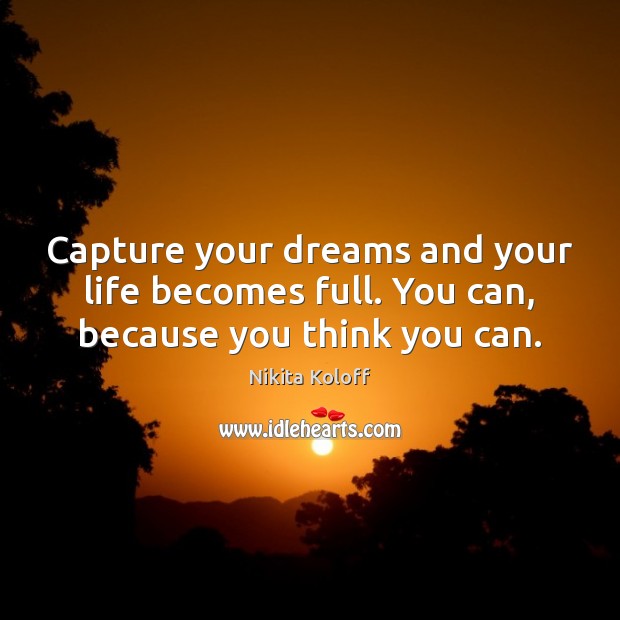 Capture your dreams and your life becomes full. You can, because you think you can. Image