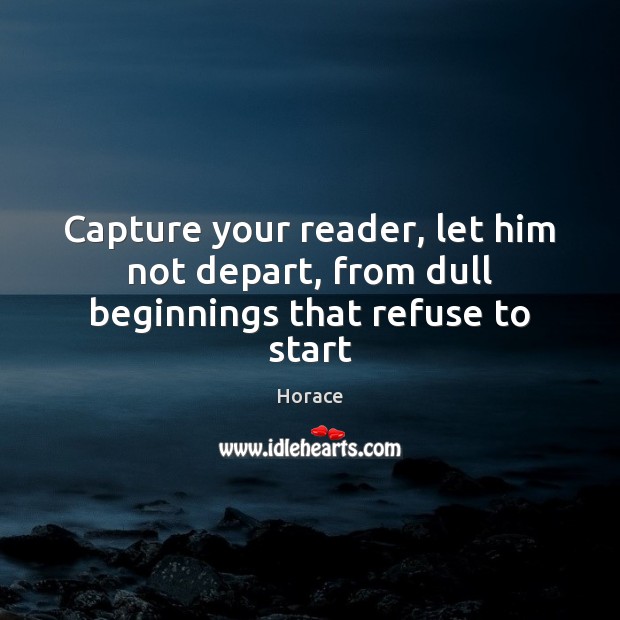 Capture your reader, let him not depart, from dull beginnings that refuse to start Horace Picture Quote