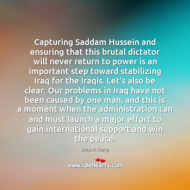 Capturing Saddam Hussein and ensuring that this brutal dictator will never return John F. Kerry Picture Quote