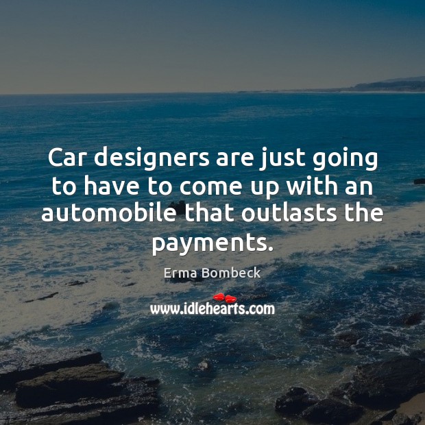 Car designers are just going to have to come up with an Erma Bombeck Picture Quote