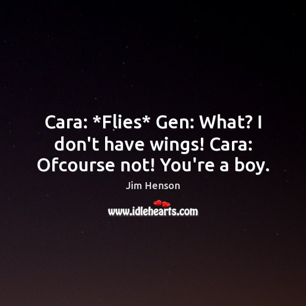 Cara: *Flies* Gen: What? I don’t have wings! Cara: Ofcourse not! You’re a boy. Jim Henson Picture Quote