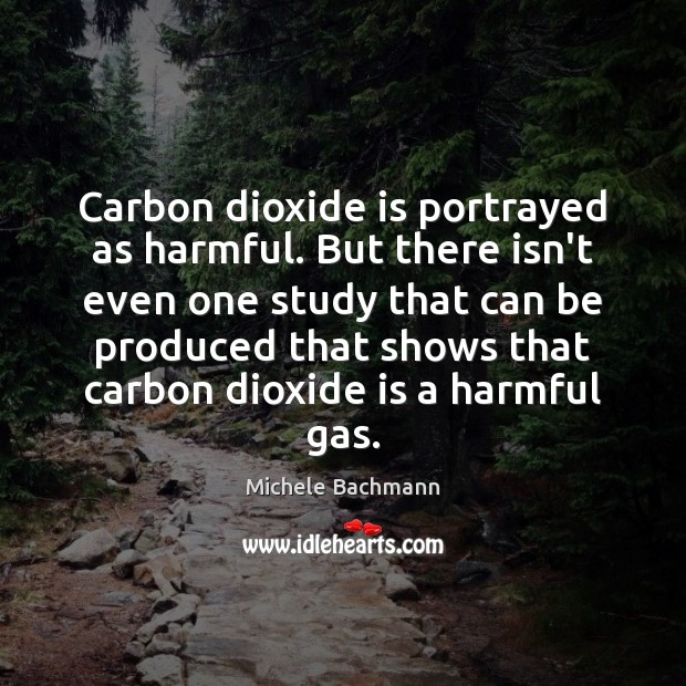 Carbon dioxide is portrayed as harmful. But there isn’t even one study Michele Bachmann Picture Quote