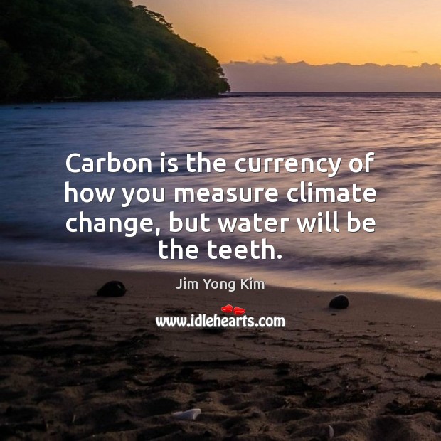 Carbon is the currency of how you measure climate change, but water will be the teeth. Climate Change Quotes Image