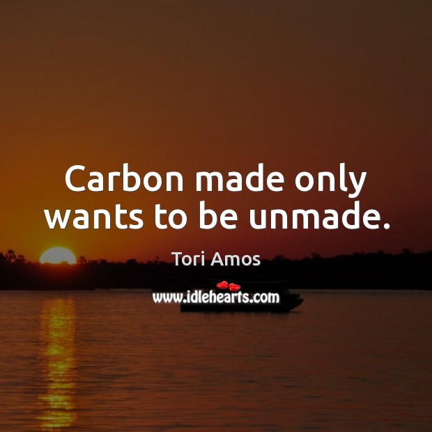 Carbon made only wants to be unmade. Tori Amos Picture Quote