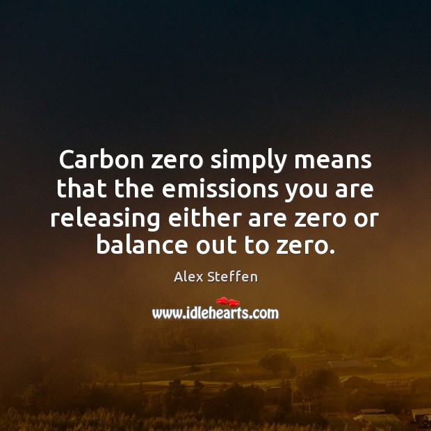 Carbon zero simply means that the emissions you are releasing either are Alex Steffen Picture Quote