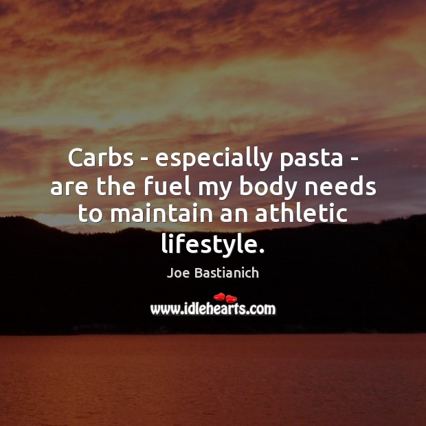Carbs – especially pasta – are the fuel my body needs to maintain an athletic lifestyle. Joe Bastianich Picture Quote