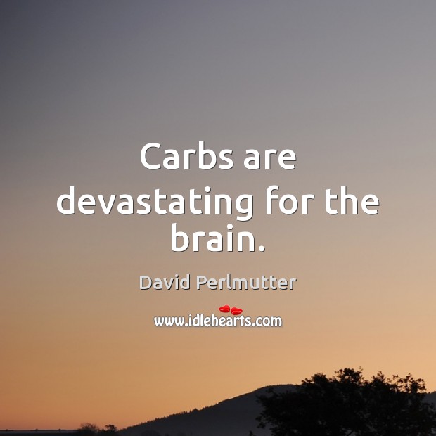 Carbs are devastating for the brain. David Perlmutter Picture Quote