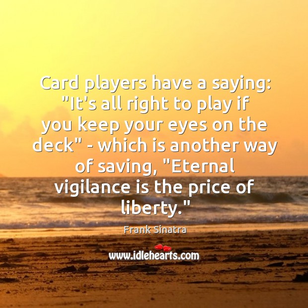 Card players have a saying: “It’s all right to play if you Frank Sinatra Picture Quote
