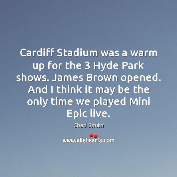 Cardiff Stadium was a warm up for the 3 Hyde Park shows. James Chad Smith Picture Quote