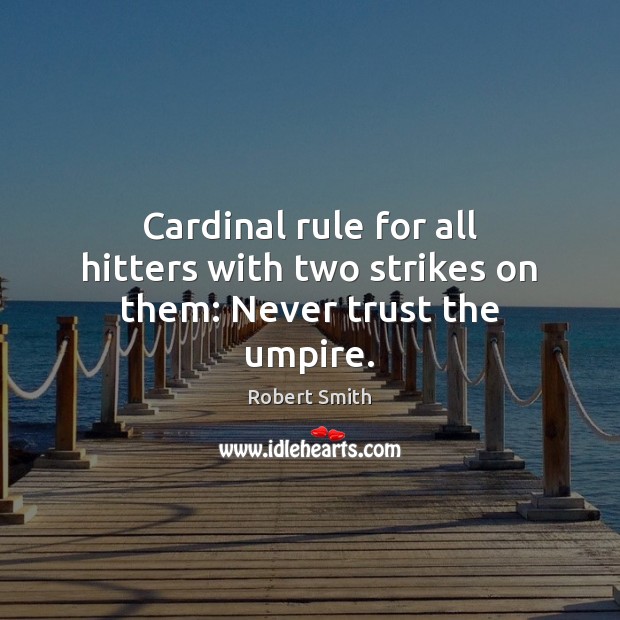Cardinal rule for all hitters with two strikes on them: Never trust the umpire. Robert Smith Picture Quote