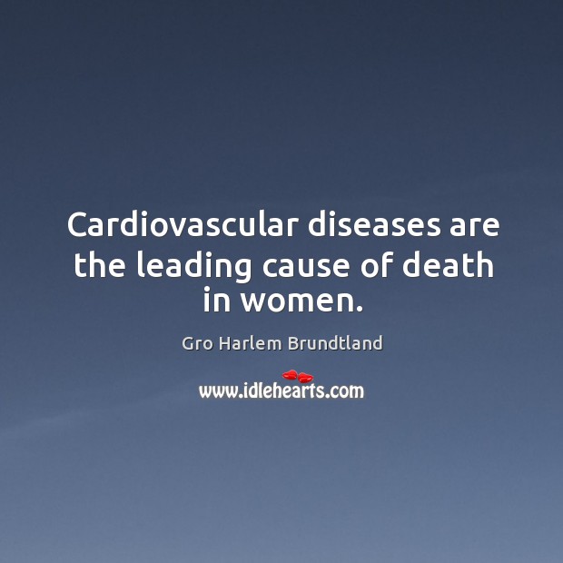 Cardiovascular diseases are the leading cause of death in women. Gro Harlem Brundtland Picture Quote
