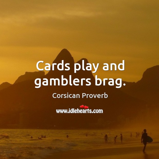 Cards play and gamblers brag. Corsican Proverbs Image