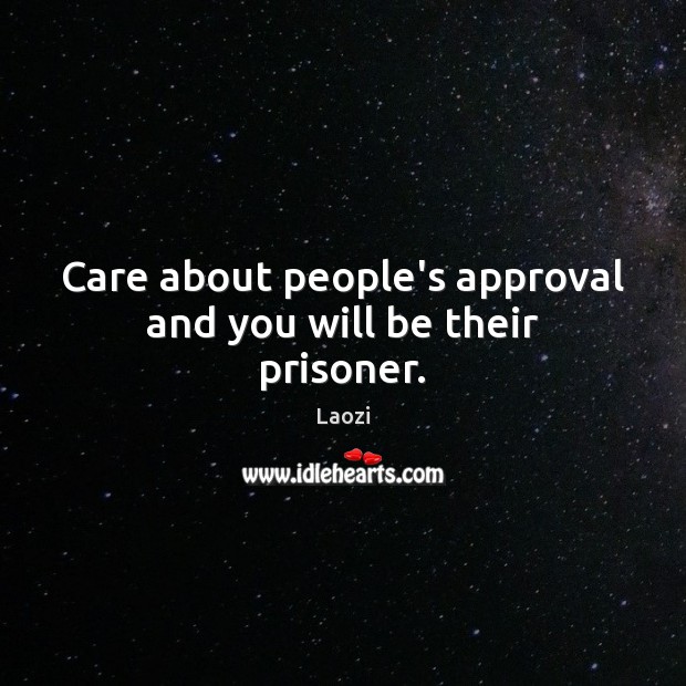 Care about people’s approval and you will be their prisoner. Laozi Picture Quote