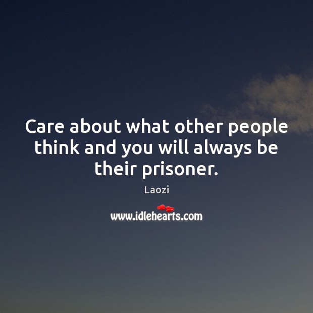 Care about what other people think and you will always be their prisoner. Laozi Picture Quote