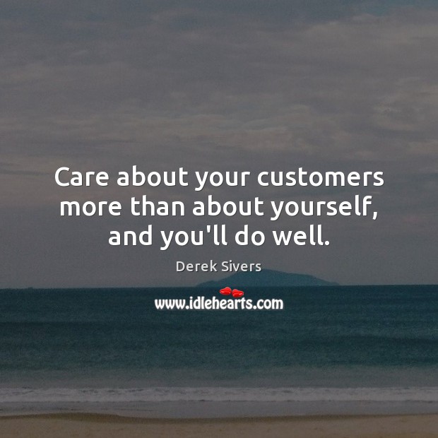 Care about your customers more than about yourself, and you’ll do well. Derek Sivers Picture Quote