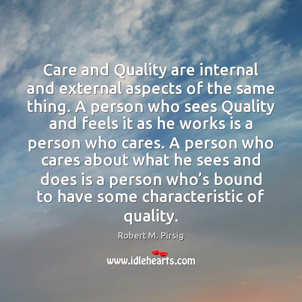Care and Quality are internal and external aspects of the same thing. Robert M. Pirsig Picture Quote