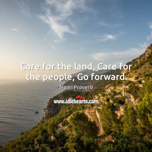 Care for the land, care for the people, go forward. Maori Proverbs Image