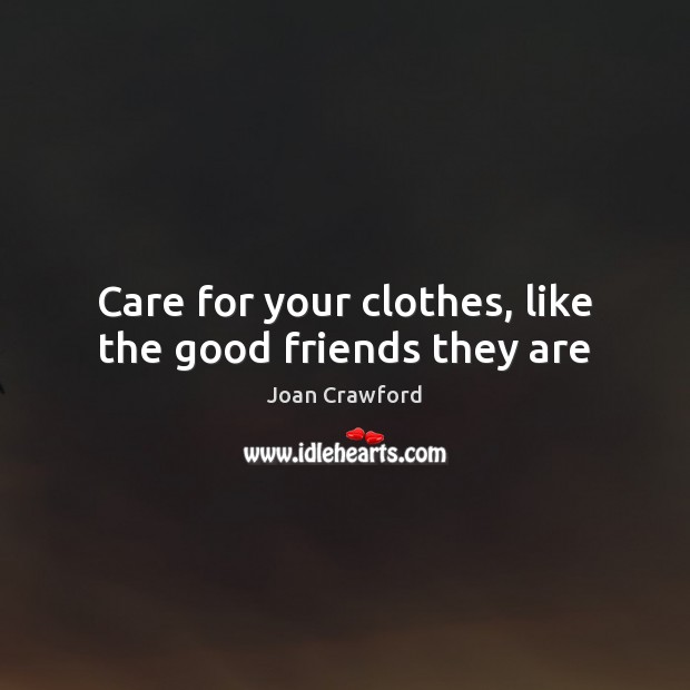 Care for your clothes, like the good friends they are Joan Crawford Picture Quote