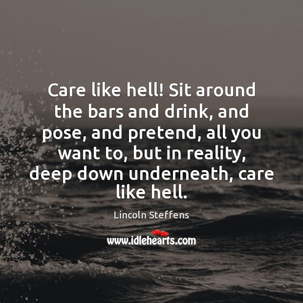 Care like hell! Sit around the bars and drink, and pose, and Lincoln Steffens Picture Quote