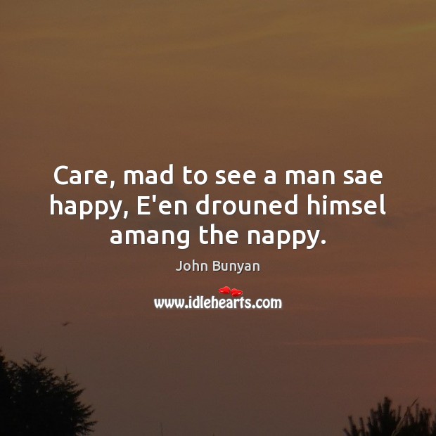 Care, mad to see a man sae happy, E’en drouned himsel amang the nappy. Image