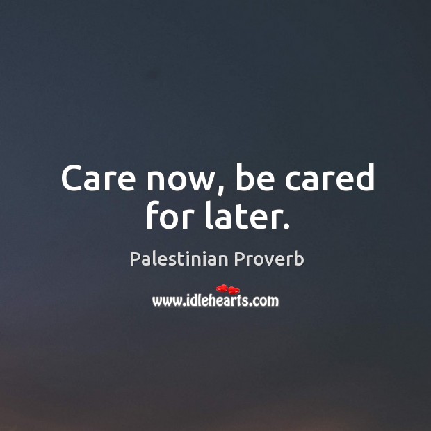 Care now, be cared for later. Palestinian Proverbs Image