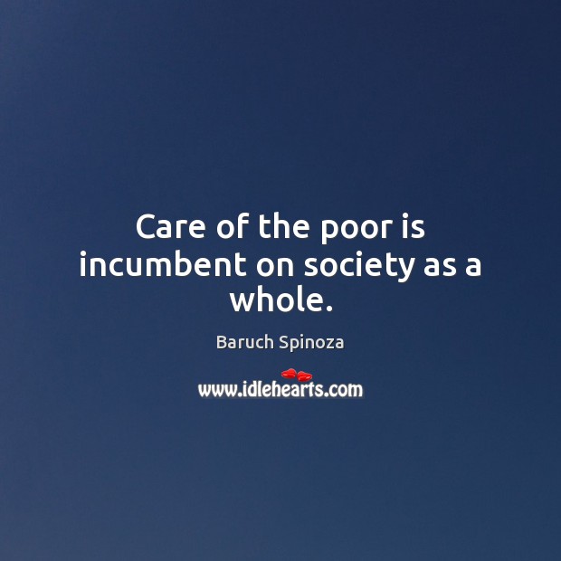 Care of the poor is incumbent on society as a whole. Baruch Spinoza Picture Quote