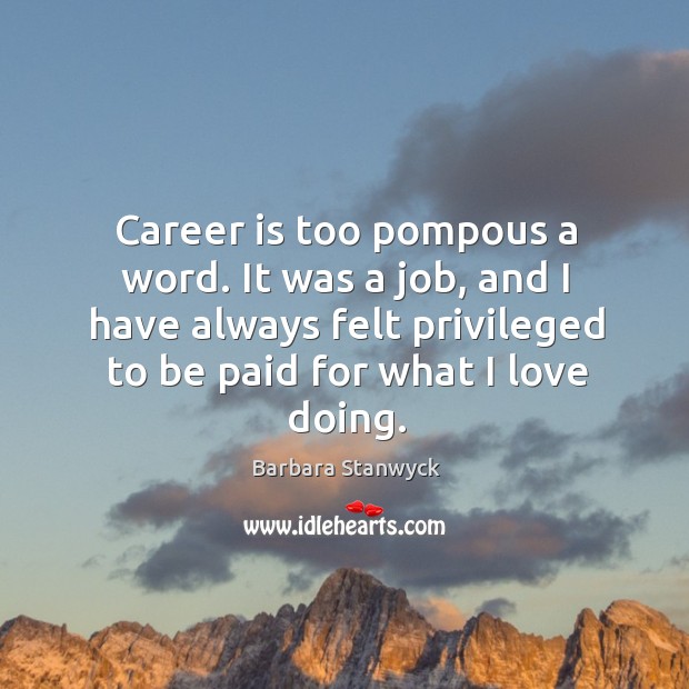 Career is too pompous a word. It was a job, and I have always felt privileged to be paid for what I love doing. Image