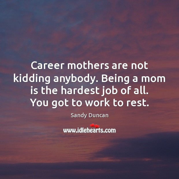 Career mothers are not kidding anybody. Being a mom is the hardest Mom Quotes Image