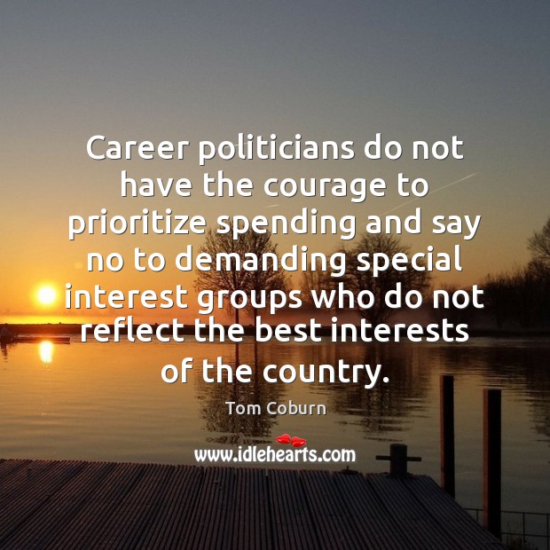 Career politicians do not have the courage to prioritize spending and say Tom Coburn Picture Quote