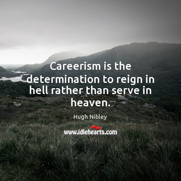 Careerism is the determination to reign in hell rather than serve in heaven. Hugh Nibley Picture Quote