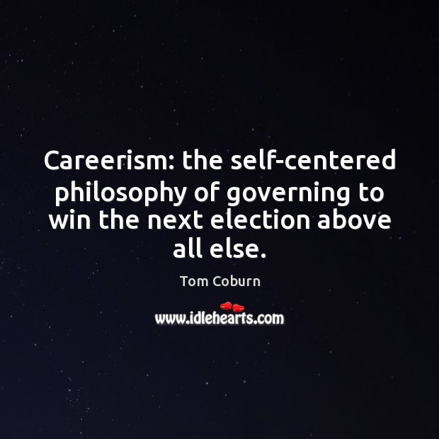 Careerism: the self-centered philosophy of governing to win the next election above Tom Coburn Picture Quote