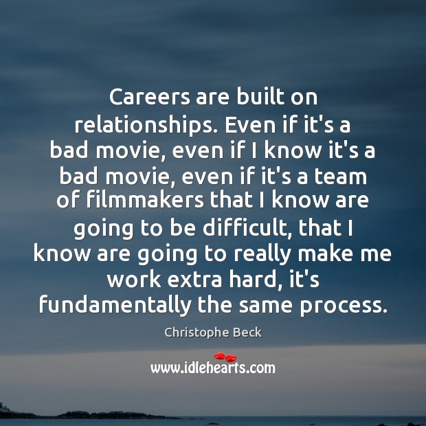 Careers are built on relationships. Even if it’s a bad movie, even Christophe Beck Picture Quote