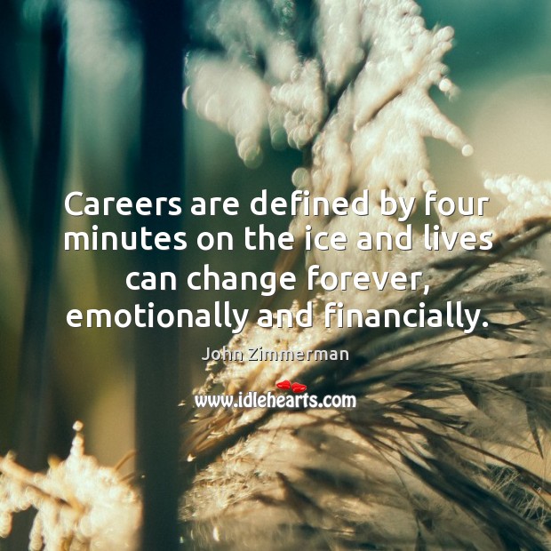 Careers are defined by four minutes on the ice and lives can change forever, emotionally and financially. John Zimmerman Picture Quote