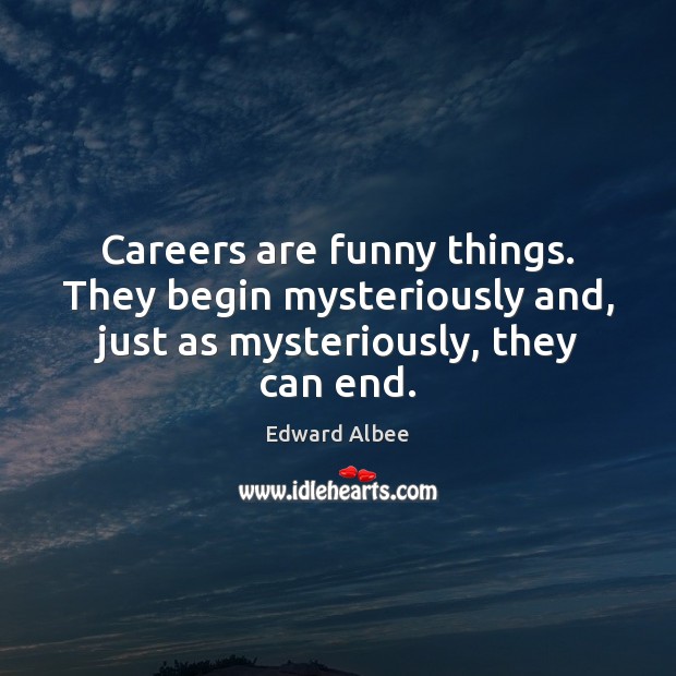 Careers are funny things. They begin mysteriously and, just as mysteriously, they can end. Edward Albee Picture Quote