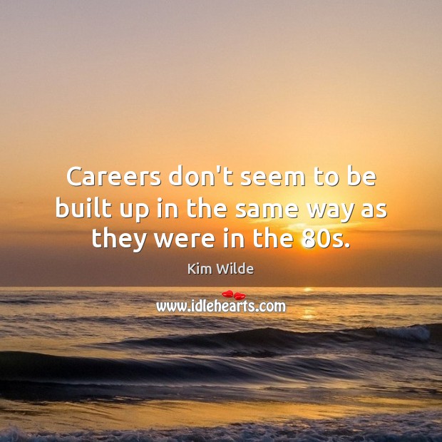 Careers don’t seem to be built up in the same way as they were in the 80s. Kim Wilde Picture Quote