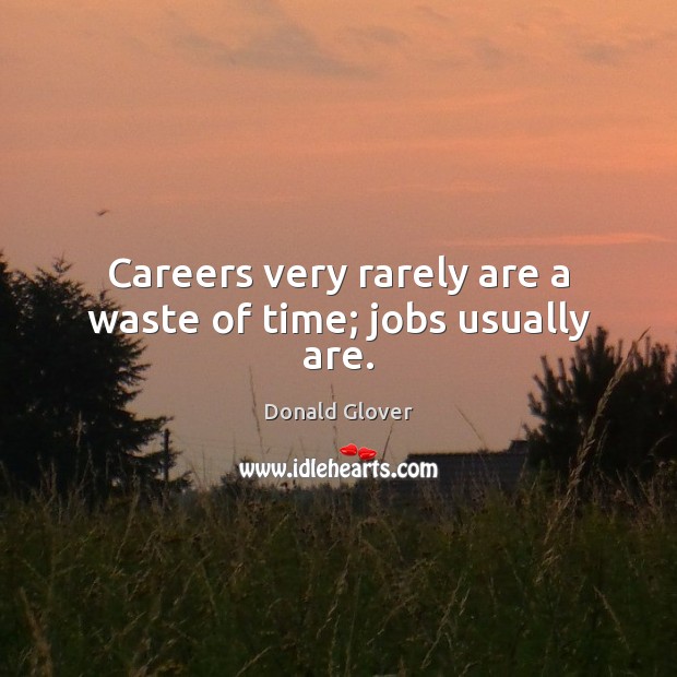 Careers very rarely are a waste of time; jobs usually are. Donald Glover Picture Quote