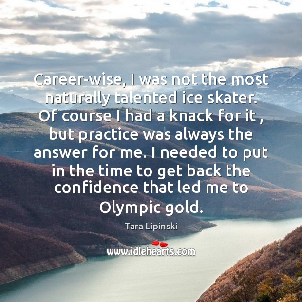 Career-wise, I was not the most naturally talented ice skater. Of course Tara Lipinski Picture Quote