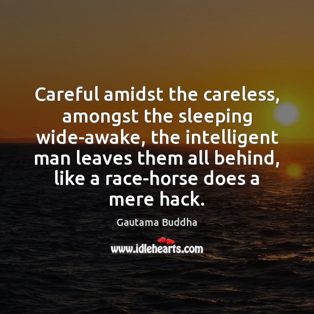 Careful amidst the careless, amongst the sleeping wide-awake, the intelligent man leaves Gautama Buddha Picture Quote