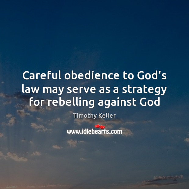 Careful obedience to God’s law may serve as a strategy for rebelling against God Timothy Keller Picture Quote