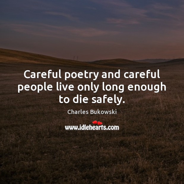 Careful poetry and careful people live only long enough to die safely. Charles Bukowski Picture Quote