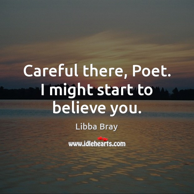 Careful there, Poet. I might start to believe you. Libba Bray Picture Quote