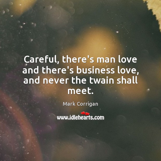 Careful, there’s man love and there’s business love, and never the twain shall meet. Mark Corrigan Picture Quote